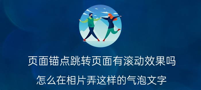 页面锚点跳转页面有滚动效果吗 怎么在相片弄这样的气泡文字？